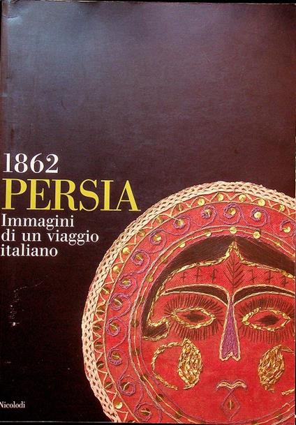 Persia 1862: immagini di un viaggio italiano: catalogo e mostra a cura di Sergio Poggianella e Herman Vahramian. Catalogo della mostra tenuta a Pavia, Castello Belgioioso, 5-21 aprile 2003 - Herman Vahramian - copertina