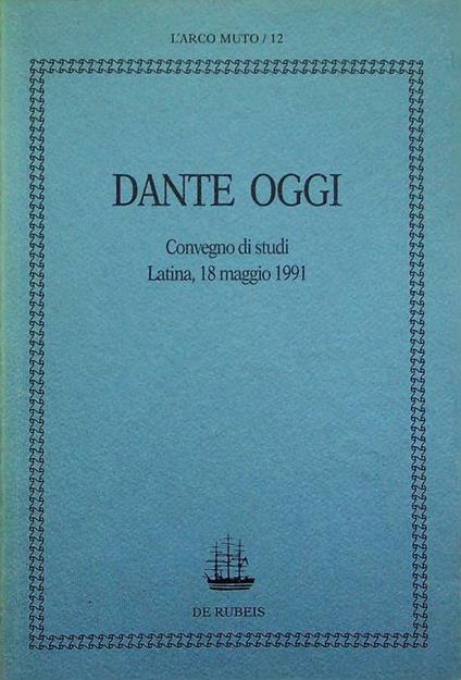 Dante oggi: Convegno di studi: Latina, 18 maggio 1991. L'arco muto 12 - copertina