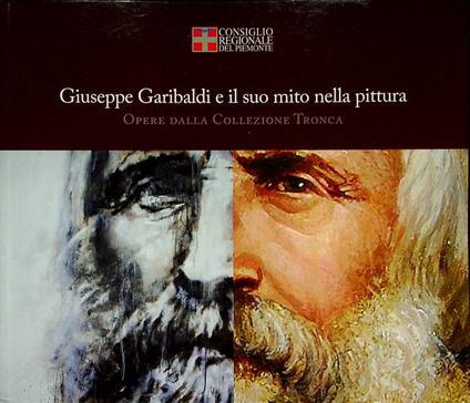 Giuseppe Garibaldi e il suo mito nella pittura: opere dalla collezione Tronca: Palazzo Lascaris, Torino, 20 marzo-30 aprile 2014. Catalogo della Mostra - copertina