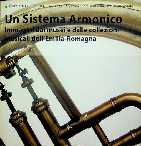 Un sistema armonico: immagini dai musei e dalle collezioni musicali in Emilia-Romagna. Istituto per i beni artistici culturali e naturali della Regione Emilia-Romagna. Fototeca IBC. Fotografie di Andrea Scardova - copertina