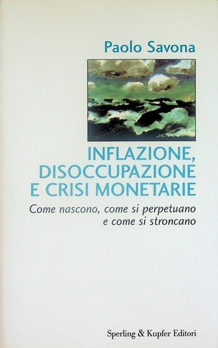 Inflazione, disoccupazione e crisi monetarie: come nascono, come si perpetuano e come si stroncano. Biblioteca di economia - Paolo Savona - copertina