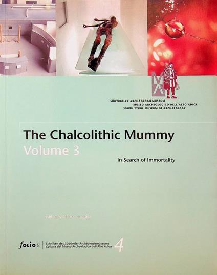 The Chalcolithic Mummy. Vol. 3: in search of immortality. Sudtiroler Archaologiemuseum = Museo Archeologico dell'Alto Adige = South Tyrol Museum of Archaeology. Museo archeologico dell'Alto Adige 4 - copertina