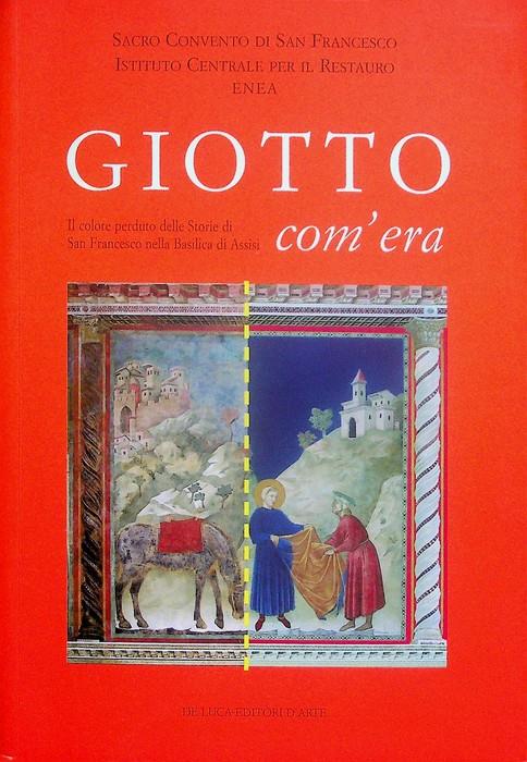 Giotto com'era: il colore perduto delle Storie di San Francesco nella Basilica di Assisi. Sacro convento di San Francesco, Istituto centrale per il restauro, ENEA. Realizzazione delle ricostruzioni Fabio Fernetticoordinamento delle indagini scientifi - Giuseppe Basile - copertina