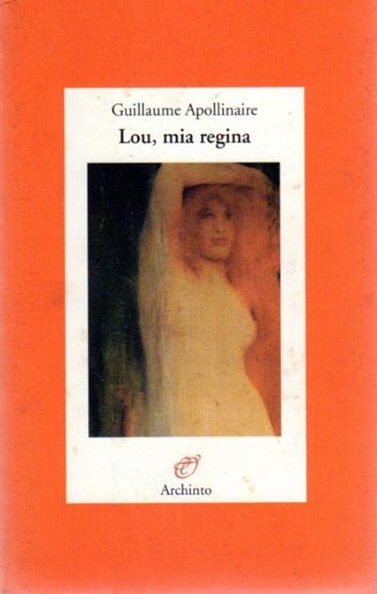 Lou mia regina. Trad. di Vittorio Orsenigo. A cura di Vittorio Orsenigo. Lettere - Guillaume Apollinaire - copertina