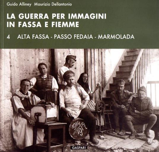 La guerra per immagini in Fassa e Fiemme: VOL. 4: Alta Fassa - Passo Fedaia - Marmolada. Diaristica Fotografica - copertina