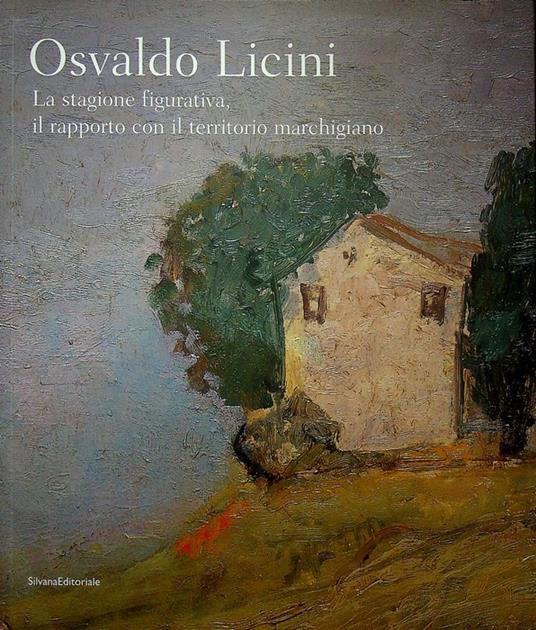 Osvaldo Licini: la stagione figurativa, il rapporto con il territorio marchigiano. Catalogo della Mostra tenuta a Monte Vidon Corrado (Ascoli Piceno), 18 aprile-4 novembre 2008 Centro studi Osvaldo Licini - Elena Pontiggia - copertina