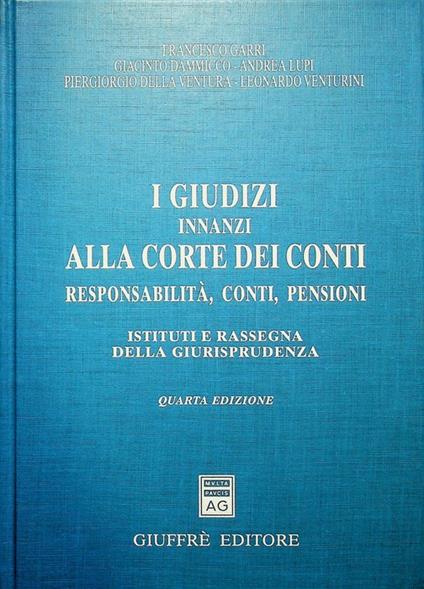 I giudizi innanzi alla Corte dei conti: responsabilità, conti, pensioni: istituti e rassegna della giurisprudenza. 4. ed - Francesco Garri - copertina