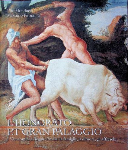 L' honorato et gran palaggio: i Vicedomini a Reggio Emilia: la famiglia, la dimora, gli affreschi. Catalogo della Mostra tenuta a Reggio Emilia nel 2000-2001. Testi di Giuseppe Berti ... et al.! - Elio Monducci - copertina