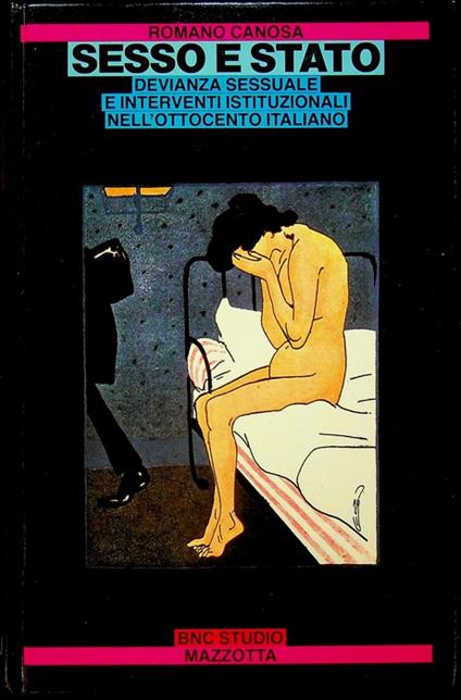 Sesso e stato: devianza sessuale e interventi istituzionali nell'ottocento italiano. Biblioteca di nuova cultura 82 - Romano Canosa - copertina