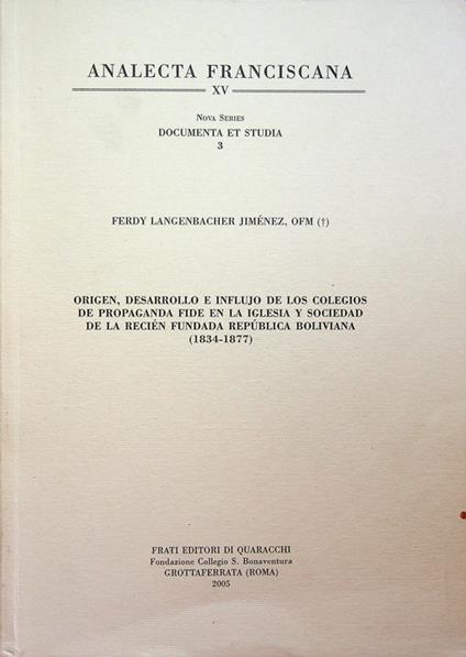 Origen, desarrollo e influjo de los colegios De propaganda fide en la Iglesia y sociedad de la recien fundada Republica boliviana (1834-1877). Segue: Apéndice documental. Analecta Franciscana. Nova series, Documenta et studia. Analecta Franciscana, s - copertina