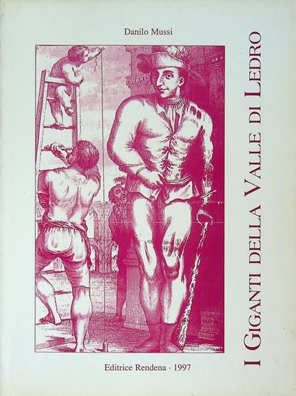 I giganti della Valle di Ledro: la vera storia di Bernardo Gilli detto il popo di Bezzecca e di Martino Ribaga di Tiarno di Sopra - Danilo Mussi - copertina