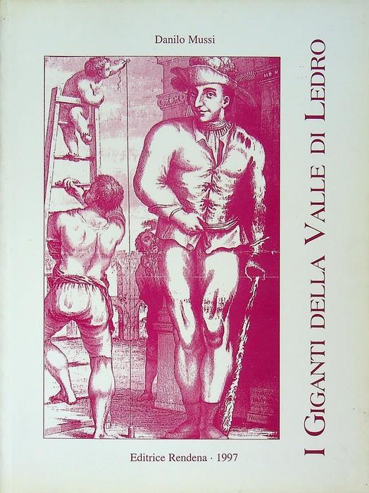 I giganti della Valle di Ledro: la vera storia di Bernardo Gilli detto il popo di Bezzecca e di Martino Ribaga di Tiarno di Sopra - Danilo Mussi - copertina