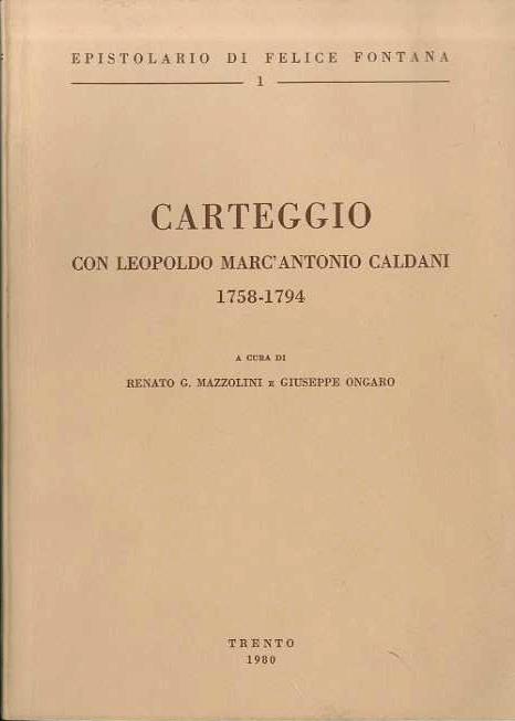 Epistolario di Felice Fontana: 1. Carteggio con Leopoldo Marc'Antonio Caldani: 1758-1794 - Renato G. Mazzolini - copertina