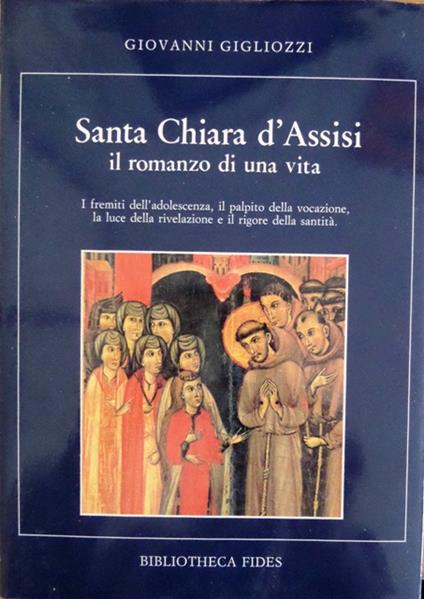 Santa Chiara d'Assisi: il romanzo di una vita. I fremiti dell'adolescenza, il palpito della vocazione, la luce della rivelazione e il rigore della santità - Giovanni Gigliozzi - copertina