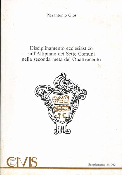 Disciplinamento ecclesiastico sull'Altipiano dei sette comuni nella seconda metà del Quattrocento: le visite pastorali dei vescovi di Padova. Civis: supplemento 8/1992 - Pierantonio Gios - copertina