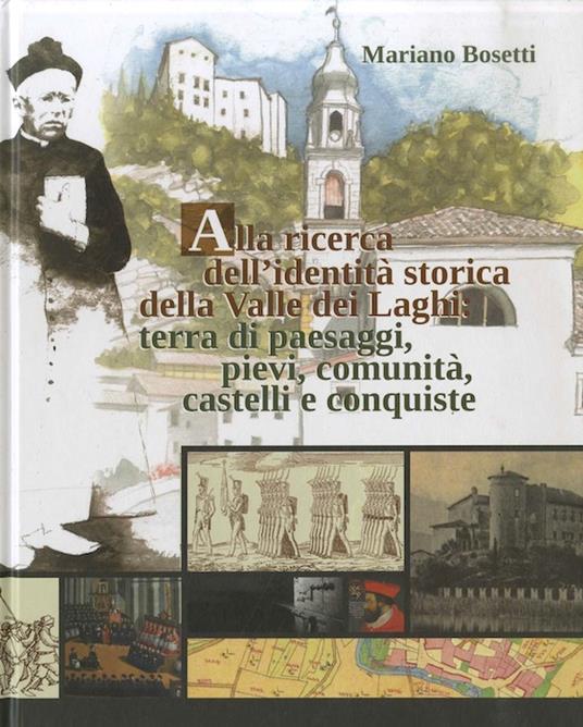 Alla ricerca dell'identità storica della valle dei Laghi, terra di paesaggi, pievi, comunità, castelli e conquiste - Mariano Bosetti - copertina