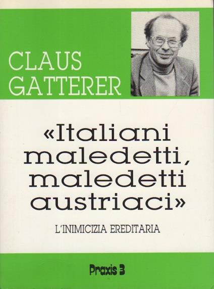 Italiani maledetti, maledetti austriaci: l'inimicizia ereditaria. Seconda edizione. Collana di documentazione 3 - Claus Gatterer - copertina