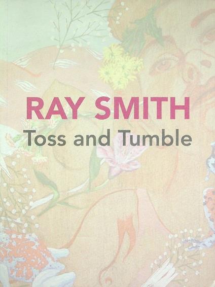 Ray Smith: toss and tumble: 15 dicembre 2016, 31 marzo 2017. Catalogo della mostra tenuta a Trento nel 2016. - copertina