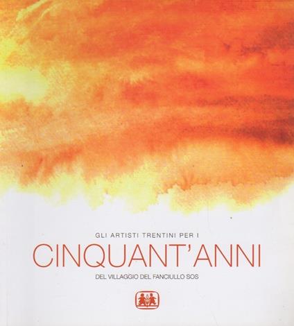 Cinquant'anni: mostra degli artisti trentini per il cinquantesimo di fondazione del Villaggio SOS di Trento - copertina