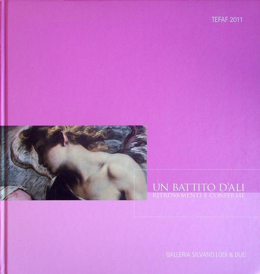 Un battito d'ali: ritrovamenti e conferme: the European fine art fair, Maastricht 18-27 marzo 2011, stand 366. Tefaf 2011. Catalogo della mostra. Testo anche in inglese - copertina