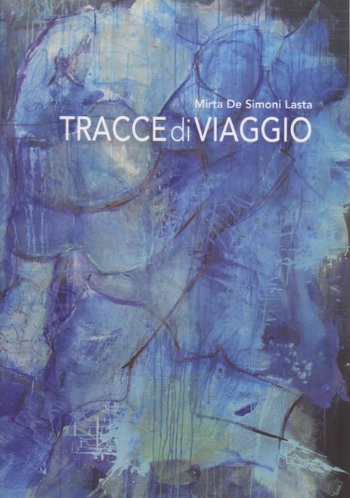 Mirta De Simoni Lasta: Tracce di viaggio: Selezione Opere 2000 - 2017 - copertina