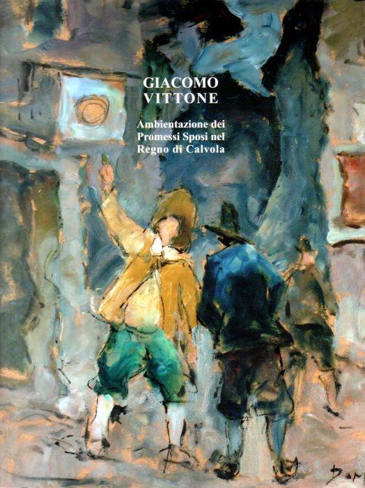 Giacomo Vittone: ambientazione dei Promessi sposi nel regno di Calvola. EDIZIONE 2012 - Franco Pivetti - copertina