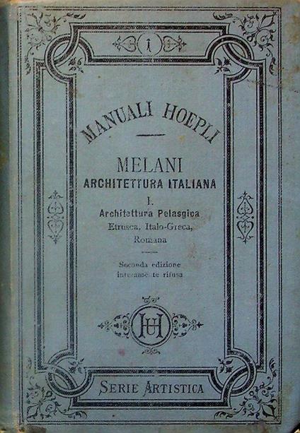 Architettura italiana: parte prima: Architettura pelasgica, etrusca, italo-greca e romana. 2. ed. totalmente rifusa. Manuali Hoepli. Serie artistica 1 - Alfredo Melani - copertina