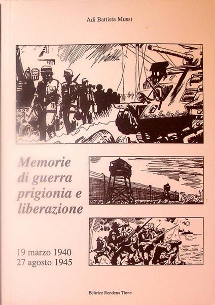 Memorie di guerra prigionia e liberazione, 19 marzo 1940-27 agosto 1945: vicissitudini di un ronconese sui fronti greco-albanese, jugoslavo e francese e nei campi di sterminio nazisti. Trascrizione, prefazione e disegni di Danilo Mussi - copertina