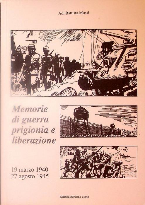 Memorie di guerra prigionia e liberazione, 19 marzo 1940-27 agosto 1945: vicissitudini di un ronconese sui fronti greco-albanese, jugoslavo e francese e nei campi di sterminio nazisti. Trascrizione, prefazione e disegni di Danilo Mussi - copertina