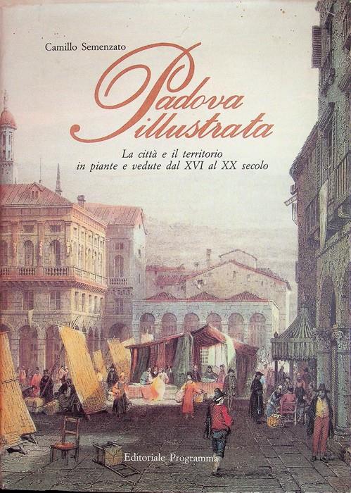 Padova illustrata: la città e il territorio in piante e vedute dal XVI al XX secolo - Camillo Semenzato - copertina