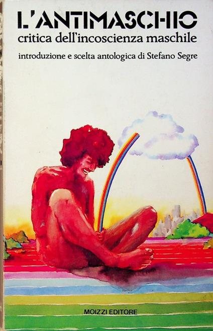 L' antimaschio: critica dell'incoscienza maschile. Introduzione e scelta antologica di Stefano Segre - copertina