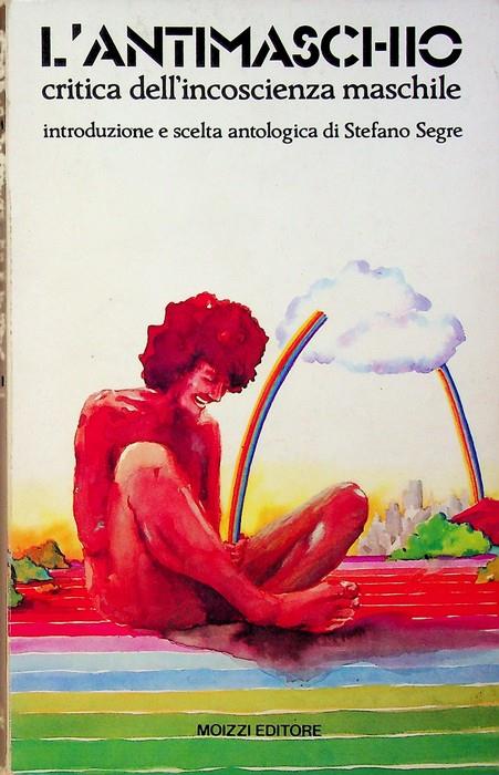 L' antimaschio: critica dell'incoscienza maschile. Introduzione e scelta antologica di Stefano Segre - copertina