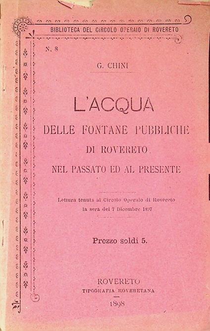 L' acqua delle fontane pubbliche di Rovereto nel passato ed al presente: Lettura tenuta al Circolo operaio di Rovereto la sera dei 7 Dicembre 1897. Biblioteca del Circolo operaio di Rovereto 8 - Giuseppe Chini - copertina