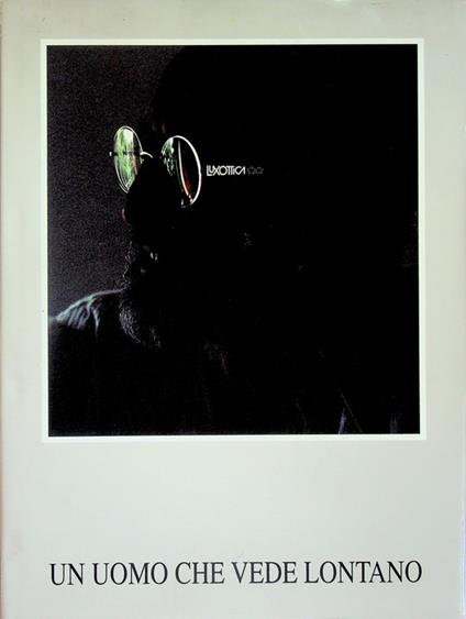 Un uomo che vede lontano: storia di un personaggio che vuol restare una persona e di una bottega che è diventata una multinazionale. Luxottica 1961-1991 - Luca Goldoni - copertina