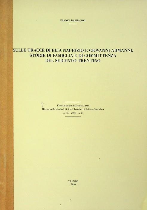 Sulle tracce di Elia Naurizio e Giovanni Armanni : storie di famiglia e di committenza del Seicento trentino. Estr. originale da Studi trentini di scienze storiche, 2011- a. 95 (2016), n. 2 - copertina