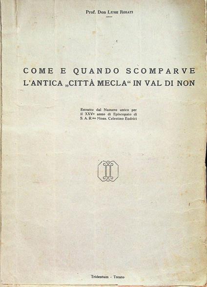 Come e quando scomparve l'antica città Mecla in Val di Non. Estr. da Per il XXV° anno di episcopato di S. A. Rev.ma Mons. Celestino Endrici - Luigi Rosati - copertina