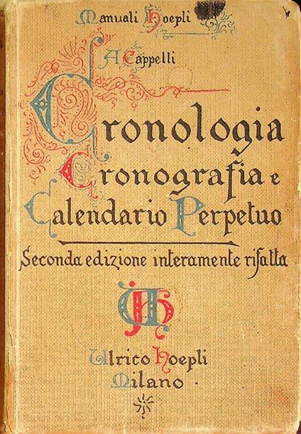 Cronologia, cronografia e calendario perpetuo: dal principio dell'era cristiana ai giorni nostri. Tavole cronologico-sincrone e quadri sinottici per verificare le date storiche. Seconda edizione interamente rifatta ed ampliata. Ristampa anastatica de - Adriano Cappelli - copertina