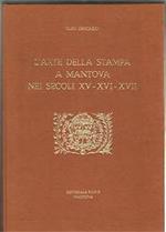L' Arte della stampa a Mantova nei secoli XV-XVI-XVII. Elenco e storia di tutti gli stampatori mantovani ed il catalogo di tutte le Opere stampate. Bibliografia importante stampata su carta di pregio