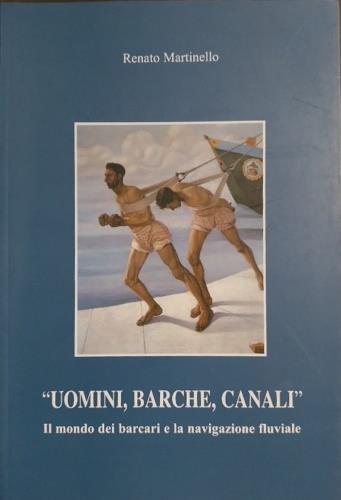 Uomini, barche, canali. Il mondo dei barcari e la navigazione fluviale - copertina