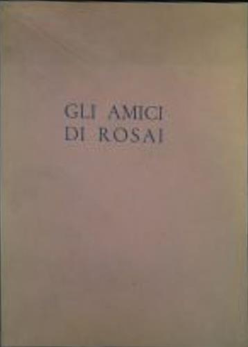 Gli amici di Rosai. In occasione dello scoprimento di una lapide sulla facciata della casa di Via San Leonardo 49 ove il pittore Ottore Rosai ebbe il suo studio dal Settembre 1933 al maggio 1957, mese ed anno della sua morte - copertina