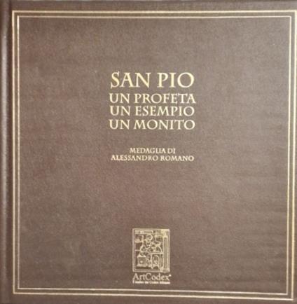 San Pio, un profeta, un esempio, un monito. Medaglia di Alessandro Romano. Dall'Indice: --Alessandro Romano. Ego Vobiscum sum. --P.Ab.Dom Michael John Zielinski. LA memoria tra arte e fede. --Graziano Motta. Padr Pio attraverso i secolo. --Claudio St - copertina