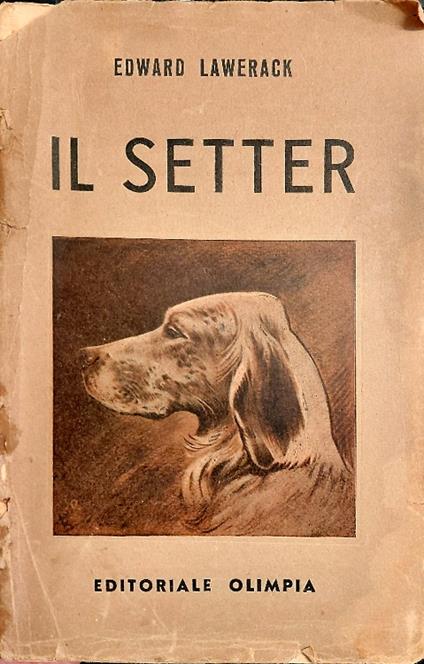 Il setter. Con note sulle razze pi  rimarchevoli esistenti attualmente, istruzioni per la riproduzione, l'allevamento, l'addestramento - copertina