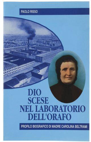 Dio Scese Nel Laboratorio Dell'Orafo. Profilo Biografico Di Madre Carolina Beltrami - Paolo Risso - copertina