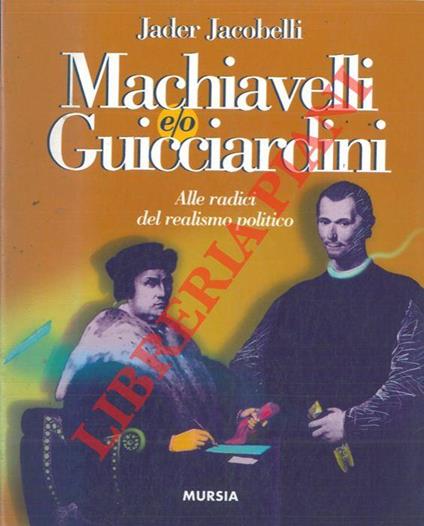 Machiavelli e/o Guicciardini. Alle radici del realismo politico - Jader Jacobelli - copertina