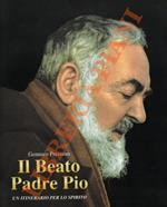 Il Beato Padre Pio. Un itinerario per lo spirito