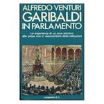 Garibaldi in Parlamento - Le Esperienze di Un Eroe Istintivo Alle Prese con Il Meccanismo Delle Istituzioni