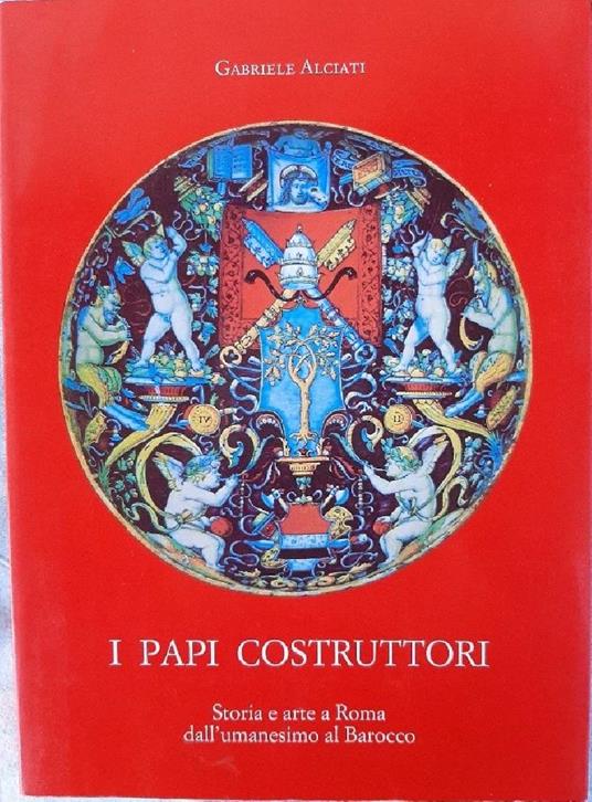 I Papi Costruttori-storia e Arte a Roma Dall'umanesimo Al Barocco - Gabriele Alciati - copertina