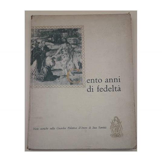 Cento Anni di Fedetà- Note Storiche Sulla Guardia Palatina D'onore di Sua Santità - copertina