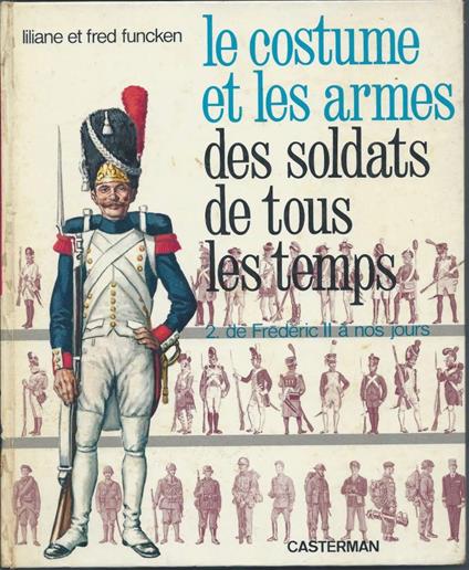 Les Costume Et Les Armes Des Soldats De Tous Les Temps - 2. De Frederic Ii a Nos Jours - copertina