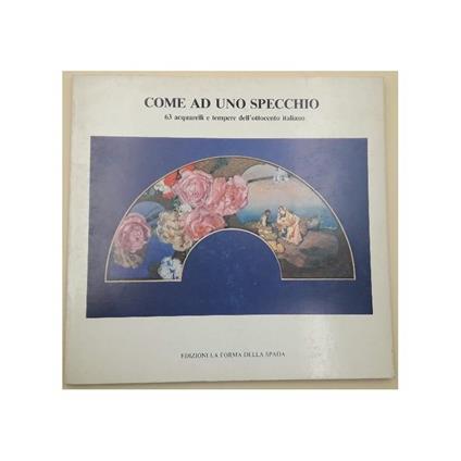 Come Ad Uno Specchio-63 Acqarelli e Tempere Dell'ottocento Italiano - copertina